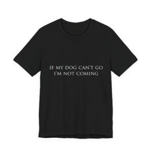 "If My Dog Can't Go, I'm Not Coming" Tee