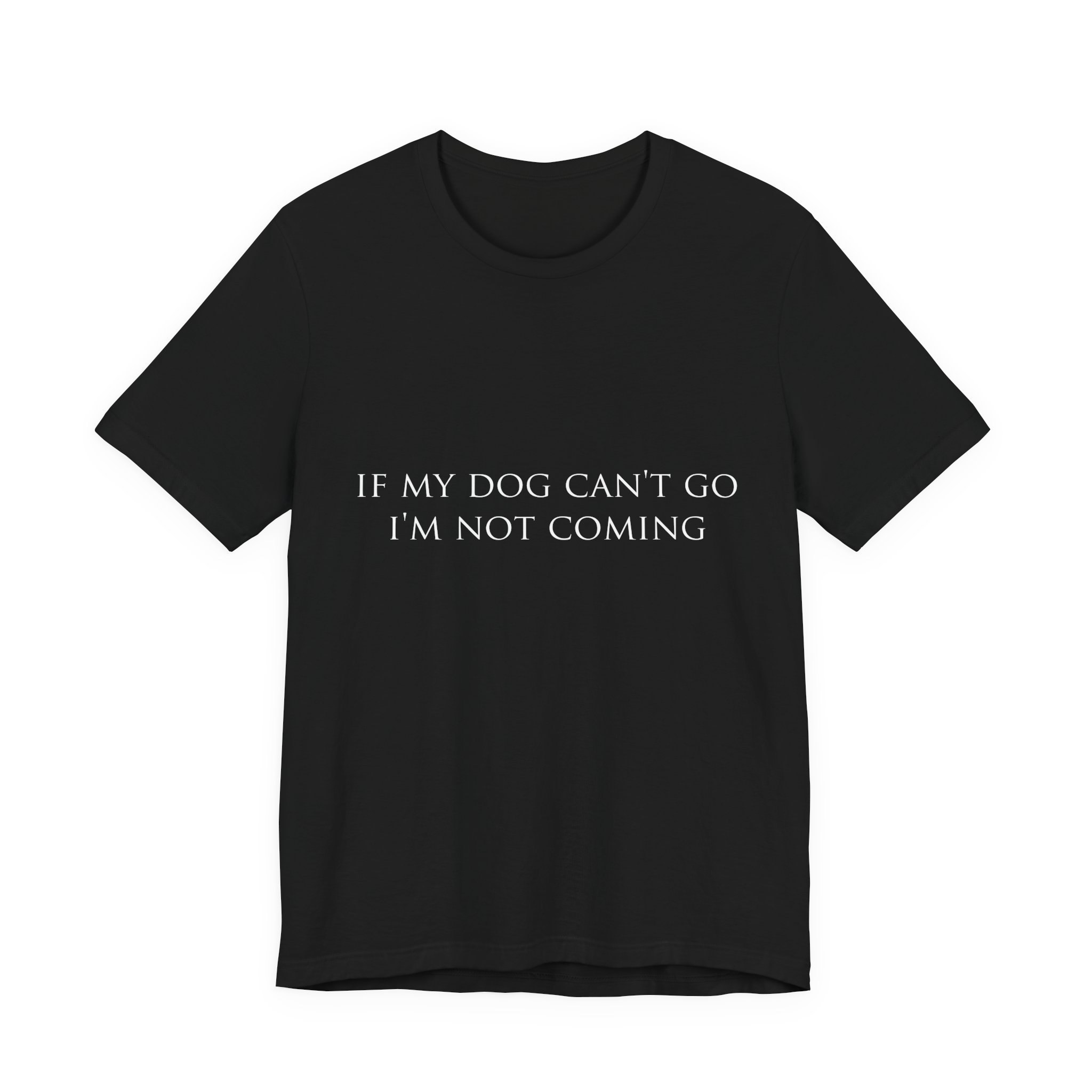 "If My Dog Can't Go, I'm Not Coming" Tee